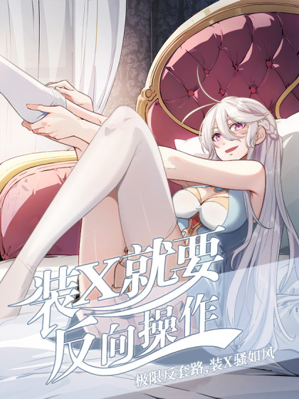韩漫装X就要反向操作,韩漫装X就要反向操作漫画