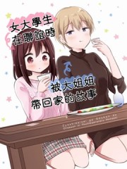 女大学生在联谊时被大姐姐带回家,女大学生在联谊时被大姐姐带回家漫画